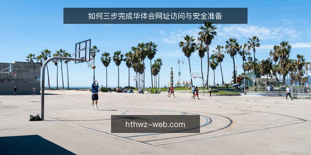 如何三步完成华体会网址访问与安全准备 — 第一步:确认访问入口与网络环境 配图