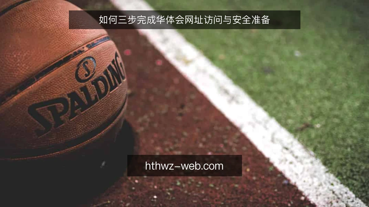 如何三步完成华体会网址访问与安全准备