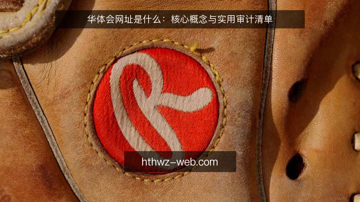 华体会网址是什么:核心概念与实用审计清单