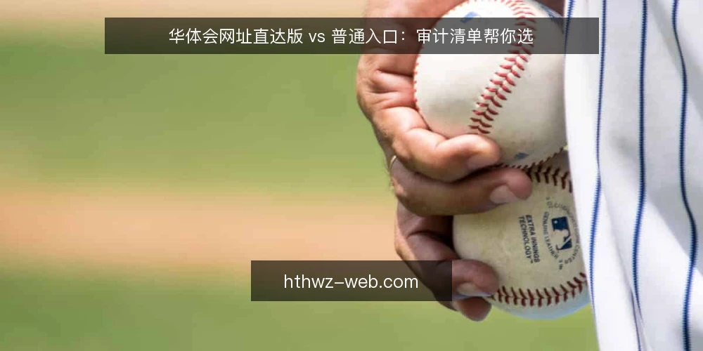 华体会网址直达版 vs 普通入口：审计清单帮你选 — 为何现在要审计入口 配图