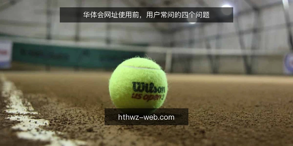 华体会网址使用前，用户常问的四个问题 — 华体会网址是什么？它和普通网址有何不同？ 配图