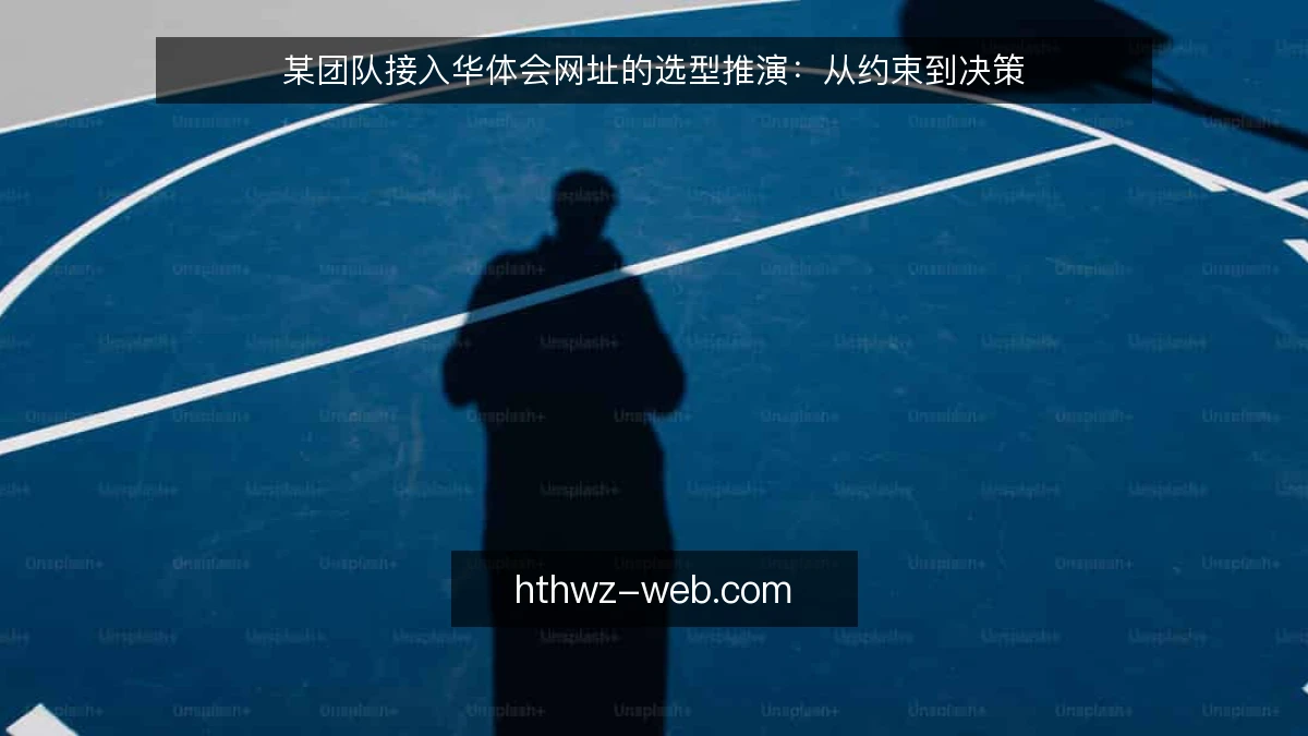 某团队接入华体会网址的选型推演:从约束到决策