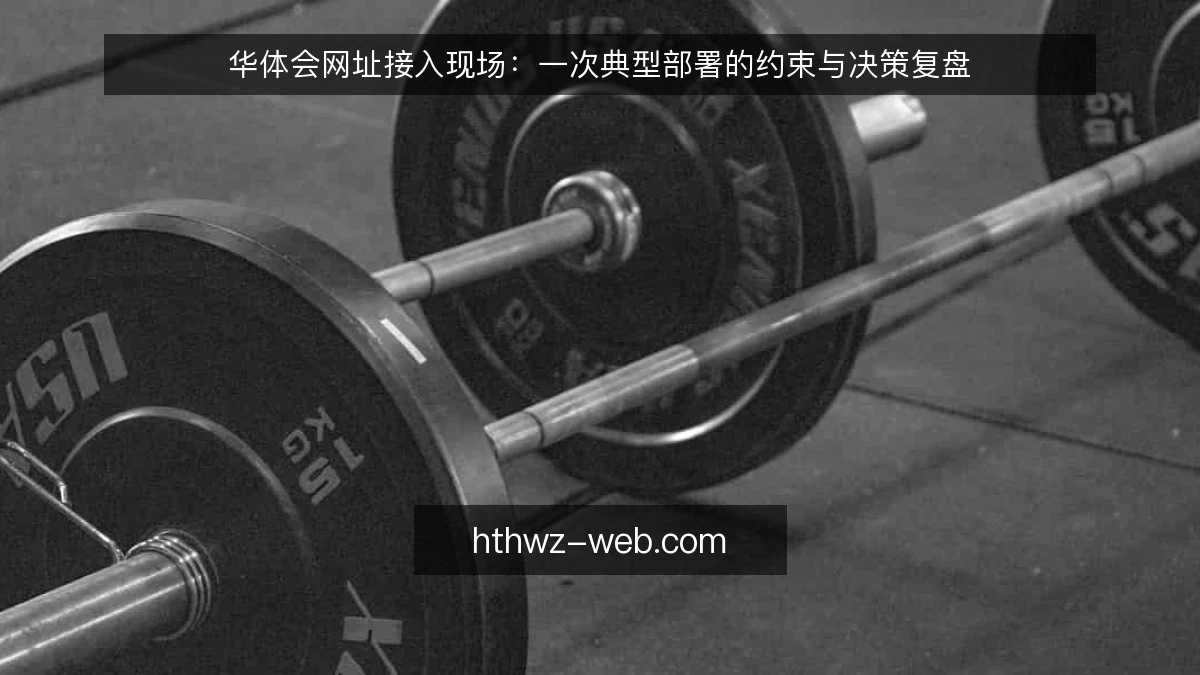 华体会网址接入现场：一次典型部署的约束与决策复盘