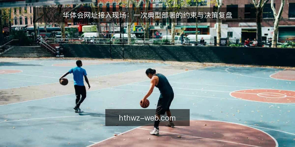 华体会网址接入现场:一次典型部署的约束与决策复盘 — 现场信号:哪些迹象提示需要重新评估接入方式 配图