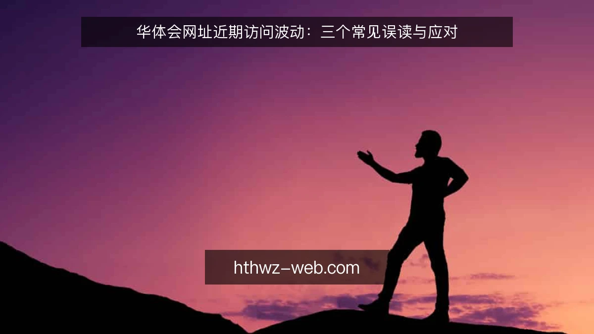 华体会网址近期访问波动：三个常见误读与应对