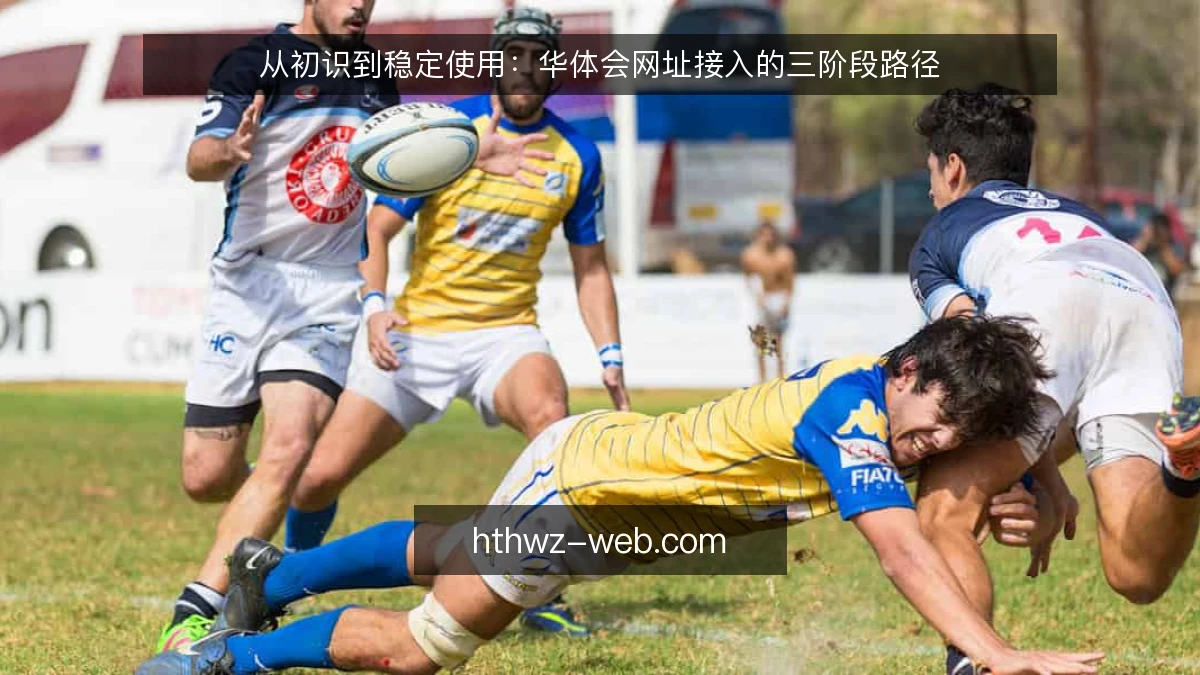 从初识到稳定使用：华体会网址接入的三阶段路径