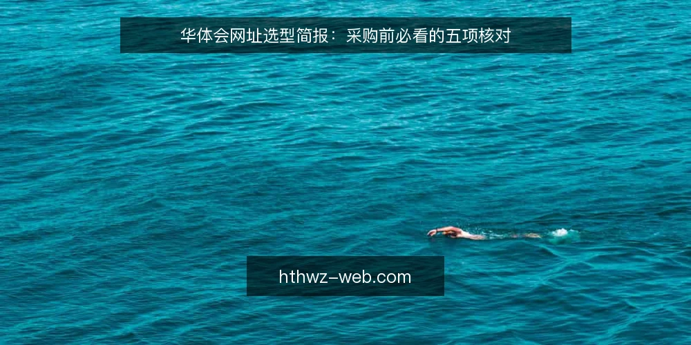 华体会网址选型简报:采购前必看的五项核对 — 明确需求边界 配图
