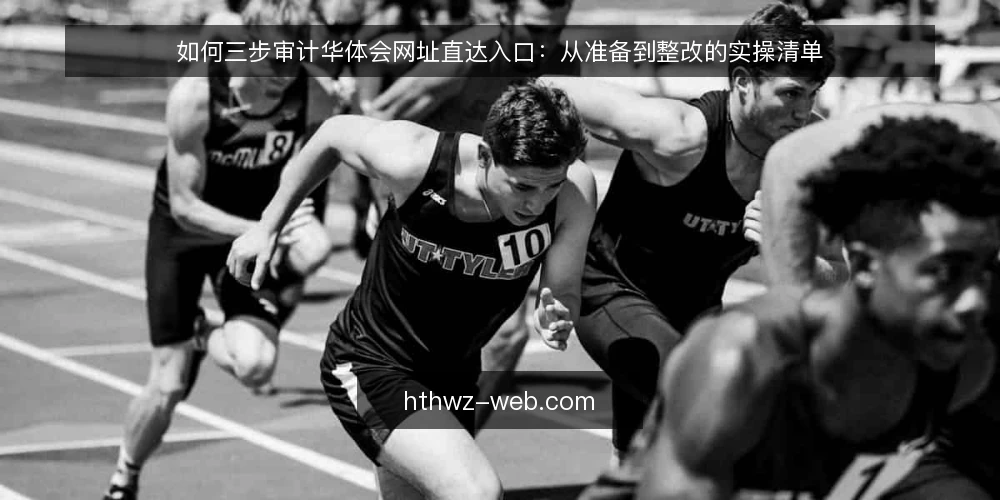 如何三步审计华体会网址直达入口:从准备到整改的实操清单 — 为什么现在要做一次入口审计 配图