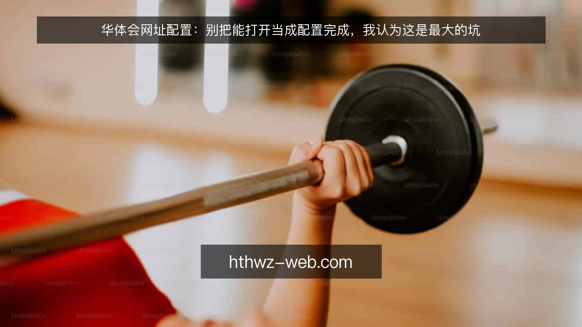 华体会网址配置：别把能打开当成配置完成，我认为这是最大的坑