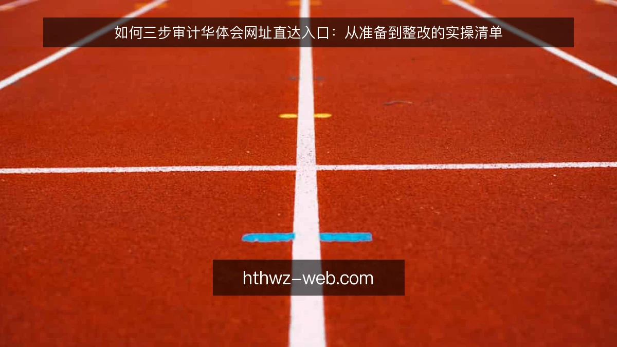 如何三步审计华体会网址直达入口：从准备到整改的实操清单