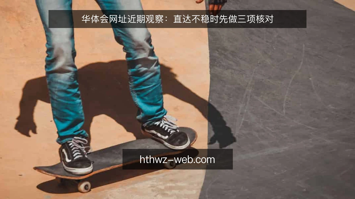 华体会网址近期观察：直达不稳时先做三项核对