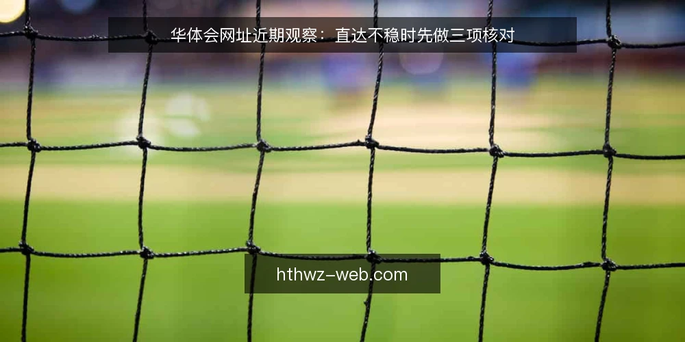 华体会网址近期观察：直达不稳时先做三项核对 — 近期入口体验的变化与常见误读 配图