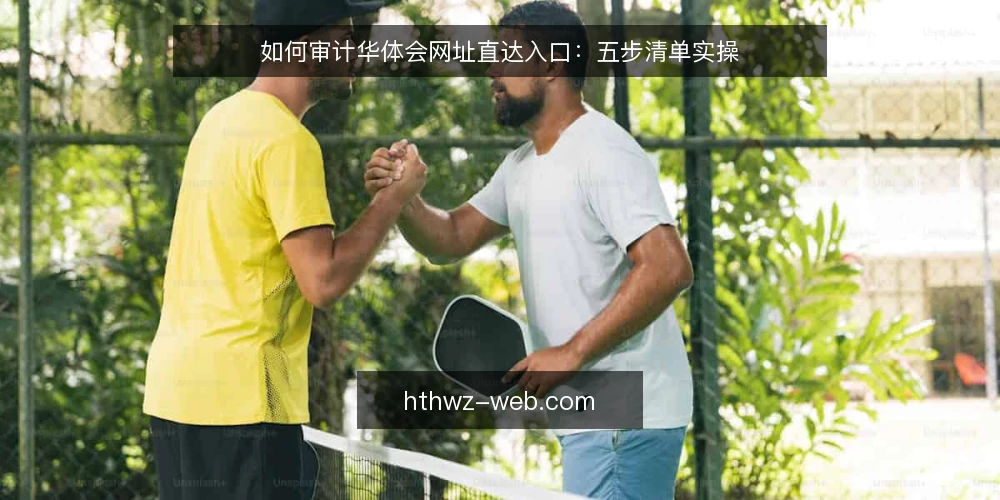 如何审计华体会网址直达入口：五步清单实操 — 为什么现在要做一次入口审计 配图