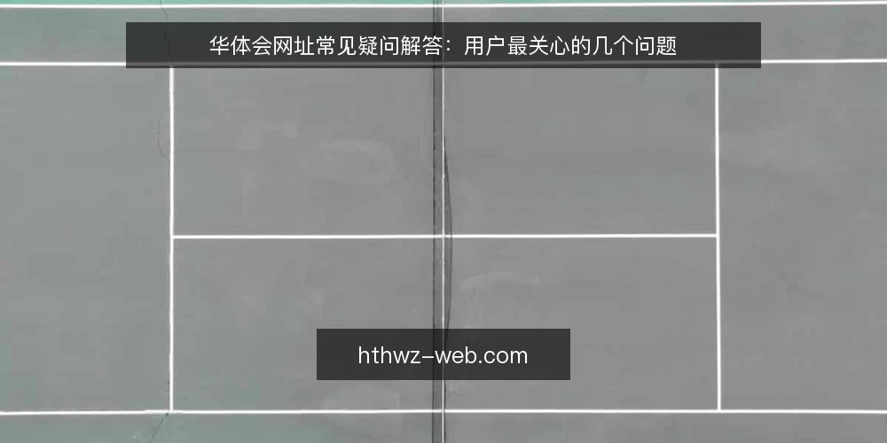 华体会网址常见疑问解答：用户最关心的几个问题 — 华体会网址是什么，用户通常想确认什么？ 配图