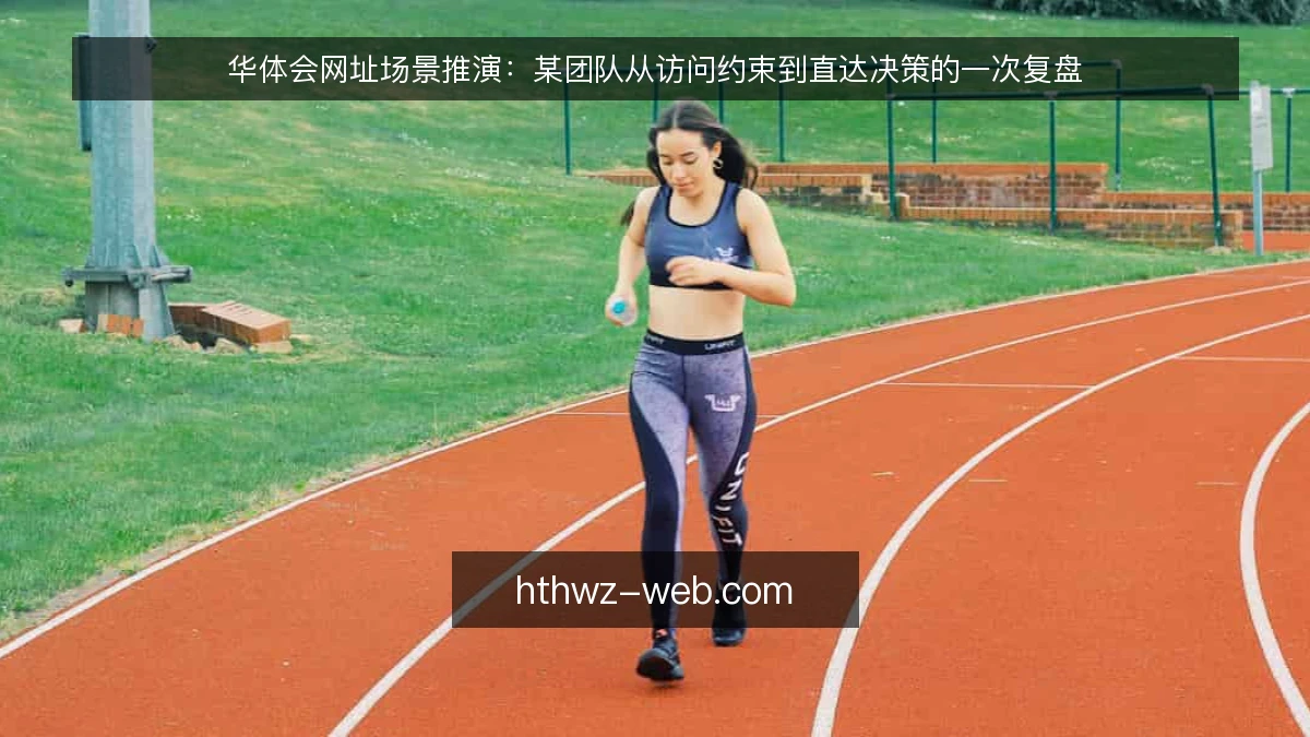 华体会网址场景推演:某团队从访问约束到直达决策的一次复盘
