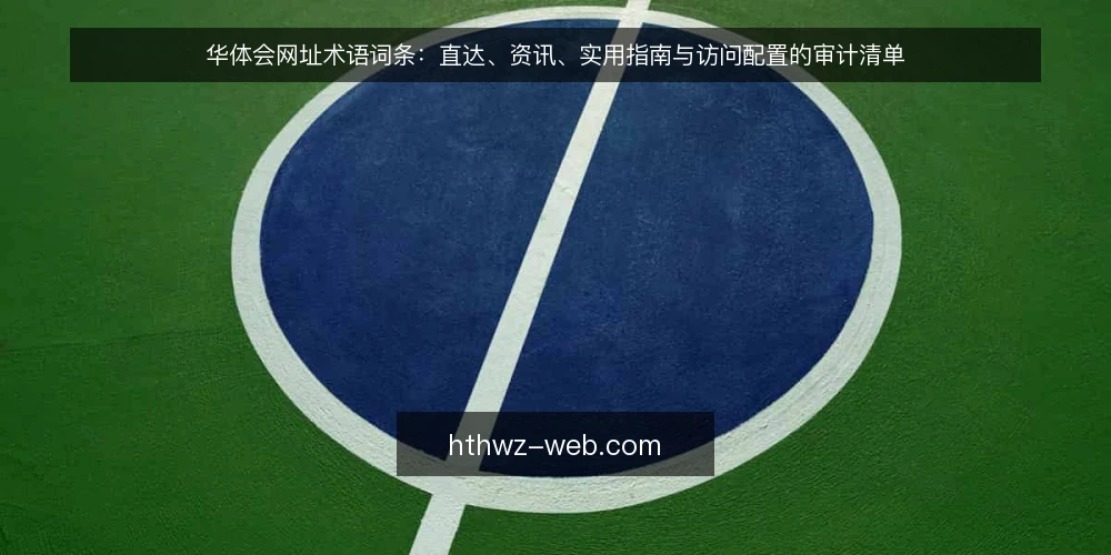 华体会网址术语词条：直达、资讯、实用指南与访问配置的审计清单 — 为什么现在做一次术语审计 配图